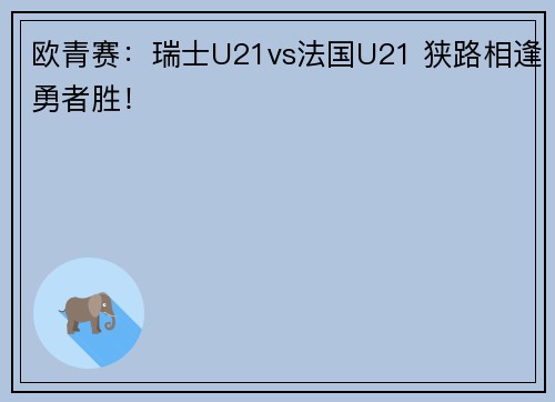 欧青赛：瑞士U21vs法国U21 狭路相逢勇者胜！