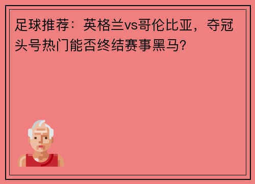 足球推荐：英格兰vs哥伦比亚，夺冠头号热门能否终结赛事黑马？